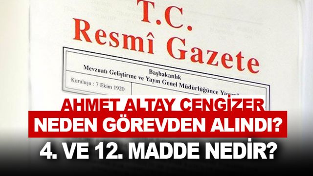 AHMET ALTAY CENGİZER NEDEN GÖREVDEN ALINDI? 4. VE 12. MADDE NEDİR?