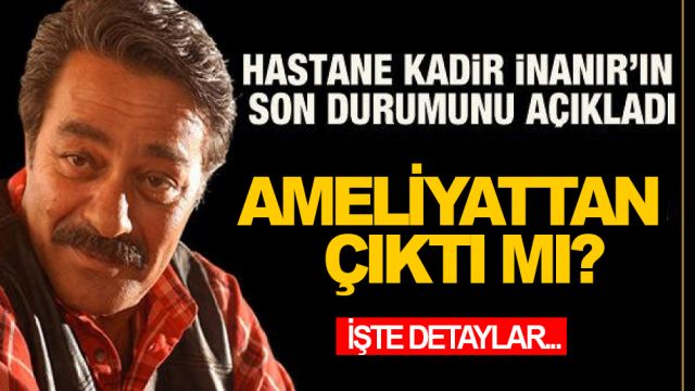 Kadir İnanır Ameliyattan Çıktı MI?
