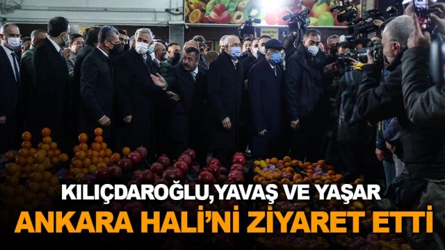 Kılıçdaroğlu, Yavaş ve Yaşar Ankara'da hal esnafını ziyaret etti
