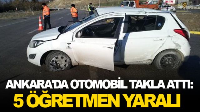 Ankara'da otomobil takla attı: 5 öğretmen yaralı