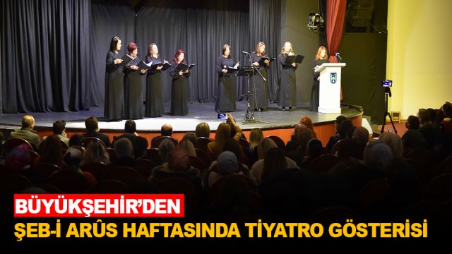 BÜYÜKŞEHİR’DEN ŞEB-İ ARÛS HAFTASINDA TİYATRO GÖSTERİSİ