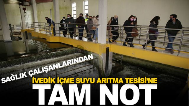SAĞLIK ÇALIŞANLARINDAN İVEDİK İÇME SUYU ARITMA TESİSİ’NE TAM NOT