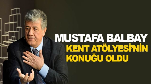 AKK KENT ATÖLYESİ’NİN KONUĞU MUSTAFA BALBAY OLDU