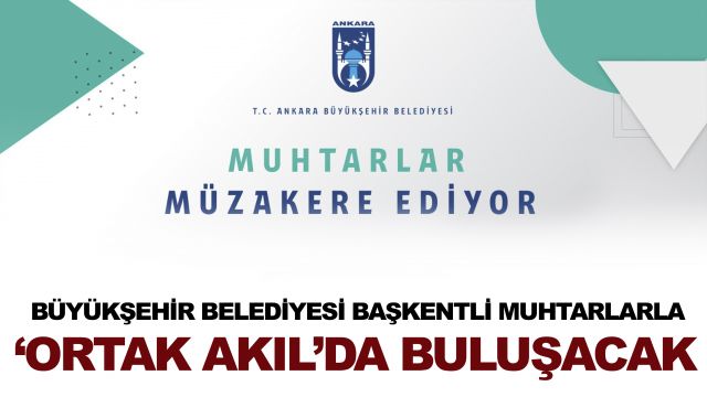 BÜYÜKŞEHİR BELEDİYESİ BAŞKENTLİ MUHTARLARLA ‘ORTAK AKIL’DA BULUŞACAK