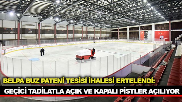 BELPA BUZ PATENİ TESİSİ İHALESİ ERTELENDİ: GEÇİCİ TADİLATLA AÇIK VE KAPALI PİSTLER AÇILIYOR