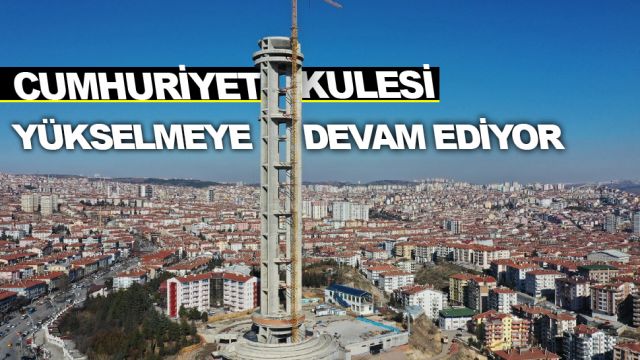 CUMHURİYET KULESİ YÜKSELMEYE DEVAM EDİYOR