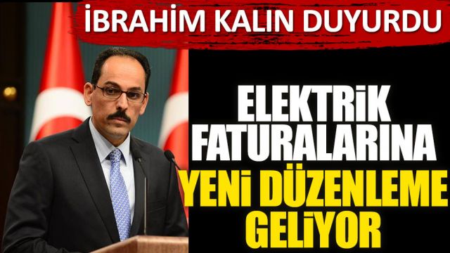Elektrik faturalarına yeni düzenleme geliyor! İbrahim Kalın duyurdu