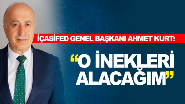 İÇASİFED Genel Başkanı Ahmet Kurt, "O inekleri yıllar sonra da olsa alacağım"