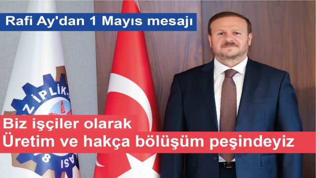 Rafi Ay'dan 1 Mayıs mesajı: Biz işçiler olarak üretim ve hakça bölüşüm peşindeyiz
