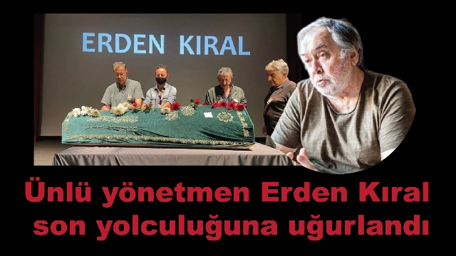 Ünlü yönetmen Erden Kıral son yolculuğuna uğurlandı