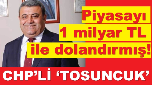 CHP'li 'Tosuncuk'! Piyasayı 1 milyar TL ile dolandırmış!