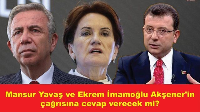 Mansur Yavaş ve Ekrem İmamoğlu Akşener’in çağrısına karşılık verir mi?