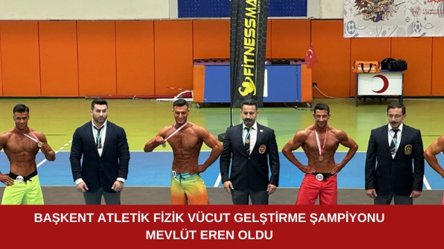 Başkent Atletik Fizik Vücut Geliştirme Şampiyonu Mevlüt Eren oldu