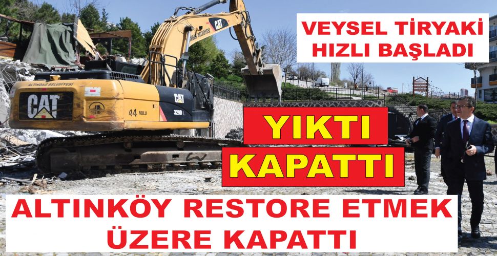 Veysel Tiryaki Hızlı başladı: Altınköy’ü restore etmek üzere kapattı, metruk yerleri yıktı…