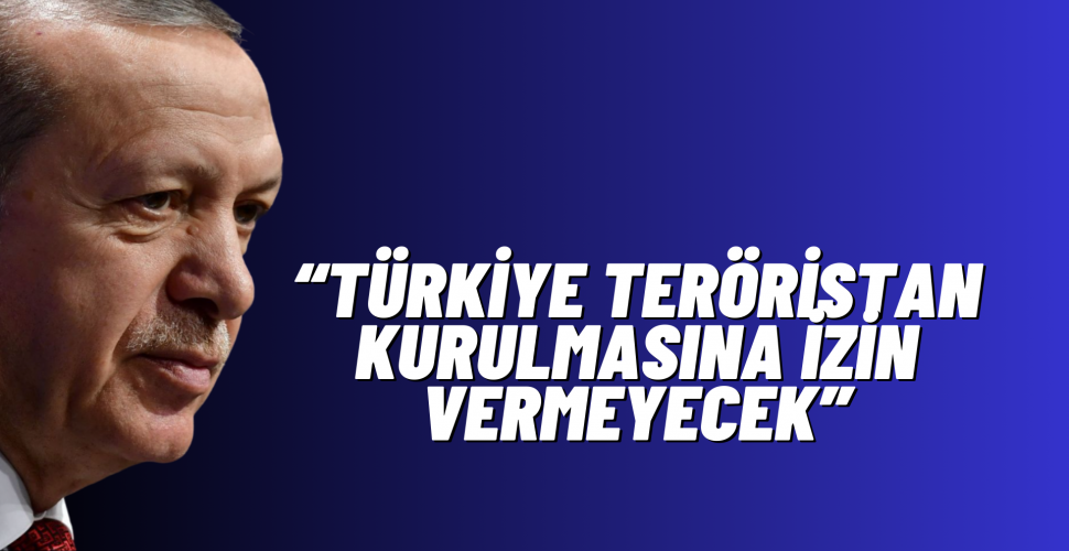 Cumhurbaşkanı Erdoğan: Türkiye teröristan kurulmasına izin vermeyecek