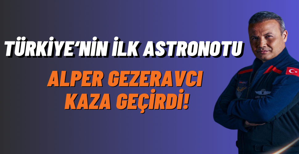 Türkiye’nin ilk astronotu Alper Gezeravcı Kaza Geçirdi
