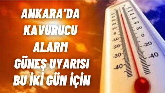 Ankara’ya Kavurucu Sıcaklık Uyarısı Bu İki Güne Dikkat!