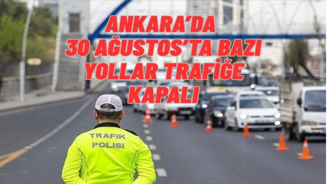 Ankara'da 30 Ağustos Zafer Bayramı Kutlamaları Nedeniyle Bazı Yollar Trafiğe Kapalı