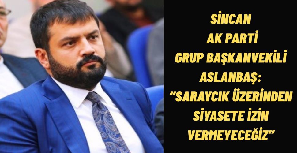 Sincan AK Parti Grup Başkanvekili Fırat Aslanbaş CHP’lilerin Kışkırtmalarına Rağmen Saraycık Temizlenecek