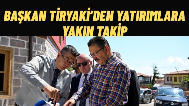 Başkan Tiryaki'den Yatırımlara Yakın Takip
