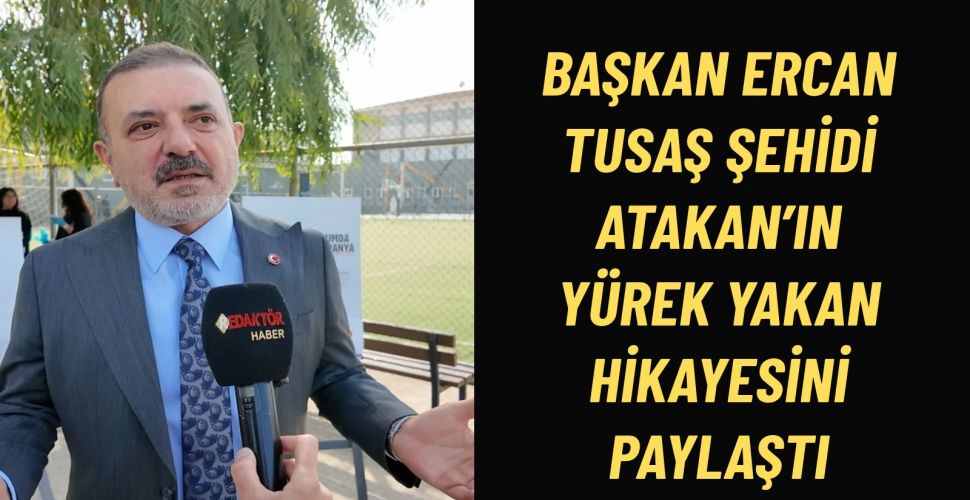 Başkan Murat Ercan, TUSAŞ Şehidi Atakan’ın Yürek Yakan Hikâyesini Paylaştı Kan Vermeye Gidecekti, Şehit Düştü
