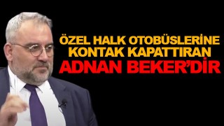 Mehmet Yılmazer: Özel Halk Otobüslerine Kontak Kapattıran Adnan Beker'dir