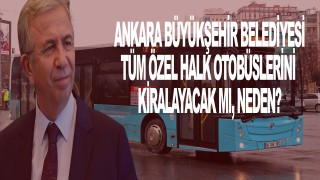 Ankara'daki tüm Özel halk otobüslerini Büyükşehir Belediyesi kiralayacak mı?
