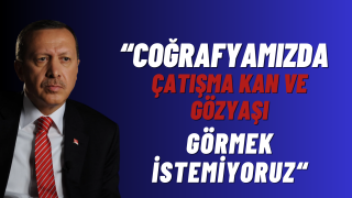 Cumhurbaşkanı Erdoğan: Biz coğrafyamızda çatışma, kan ve gözyaşı görmek istemiyoruz