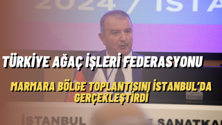 Türkiye Ağaç İşleri Federasyonu Marmara Bölge Toplantısını İstanbul’da Gerçekleştirdi